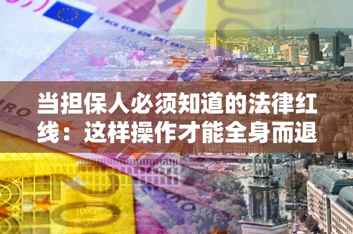 北京当担保人必须知道的法律红线：这样操作才能全身而退