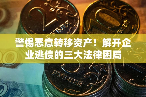 北京警惕恶意转移资产！解开企业逃债的三大法律困局