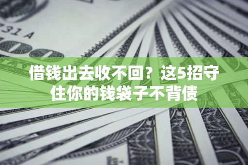 北京借钱出去收不回？这5招守住你的钱袋子不背债