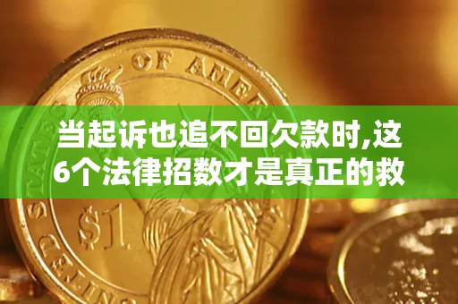 北京当起诉也追不回欠款时,这6个法律招数才是真正的救命稻草