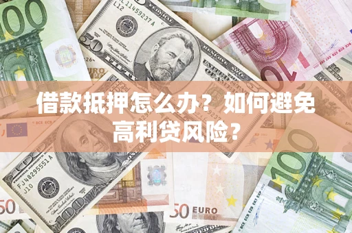 北京借款抵押怎么办？如何避免高利贷风险？