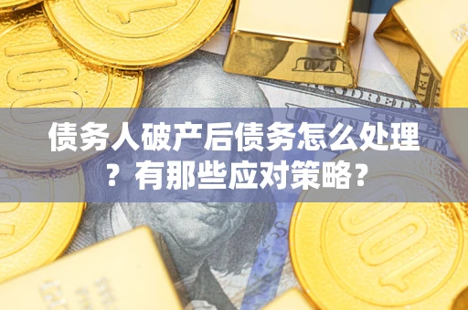 北京债务人破产后债务怎么处理？有那些应对策略？