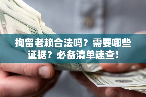 北京拘留老赖合法吗？需要哪些证据？必备清单速查！