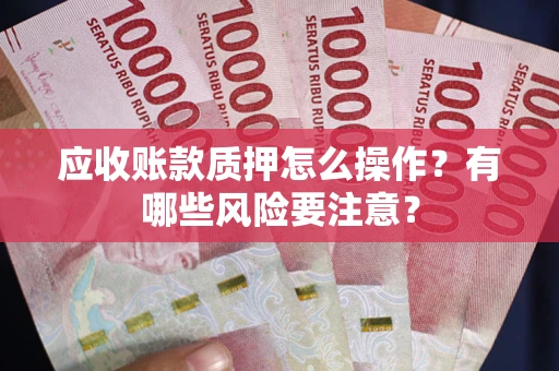 北京应收账款质押怎么操作？有哪些风险要注意？