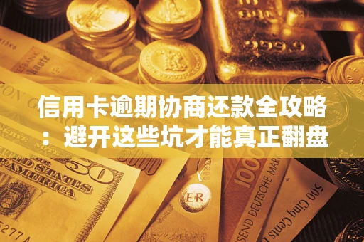 北京信用卡逾期协商还款全攻略：避开这些坑才能真正翻盘