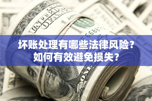 北京坏账处理有哪些法律风险？如何有效避免损失？