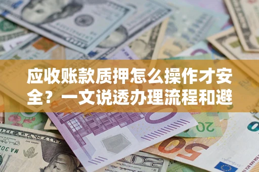北京应收账款质押怎么操作才安全？一文说透办理流程和避险绝招