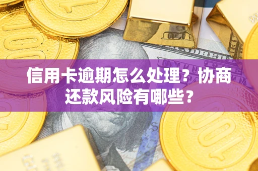 北京信用卡逾期怎么处理？协商还款风险有哪些？